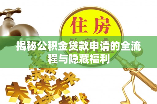 新邱揭秘公积金贷款申请的全流程与隐藏福利