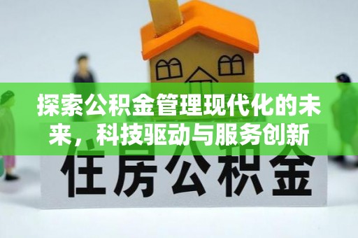 新邱探索公积金管理现代化的未来，科技驱动与服务创新