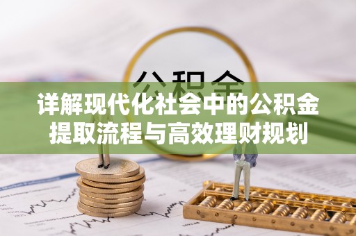 新邱详解现代化社会中的公积金提取流程与高效理财规划