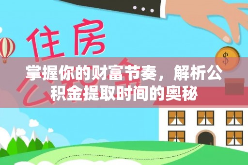 新邱掌握你的财富节奏，解析公积金提取时间的奥秘