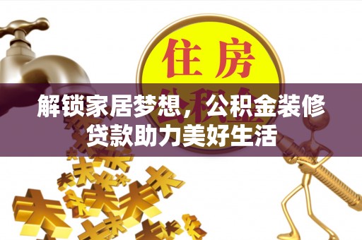 新邱解锁家居梦想，公积金装修贷款助力美好生活