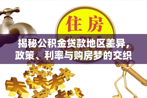 新邱揭秘公积金贷款地区差异，政策、利率与购房梦的交织