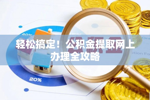 新邱轻松搞定！公积金提取网上办理全攻略