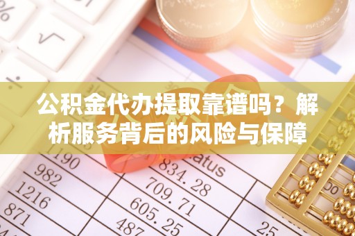 新邱公积金代办提取靠谱吗？解析服务背后的风险与保障