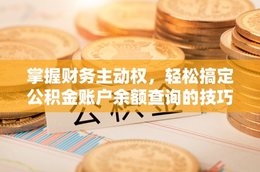 新邱掌握财务主动权，轻松搞定公积金账户余额查询的技巧与方法