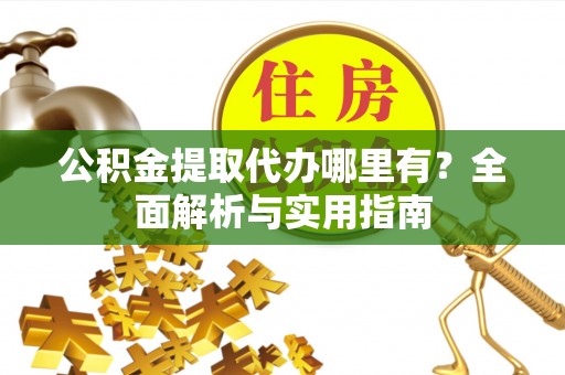 新邱公积金提取代办哪里有？全面解析与实用指南