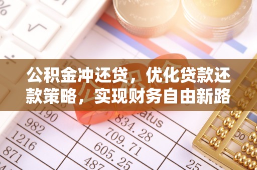 新邱公积金冲还贷，优化贷款还款策略，实现财务自由新路径
