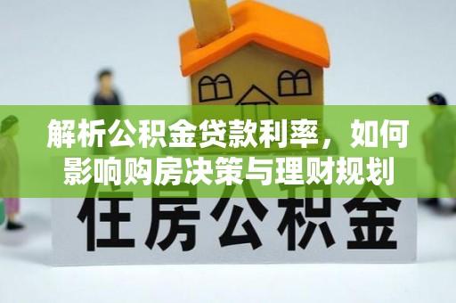 新邱解析公积金贷款利率，如何影响购房决策与理财规划