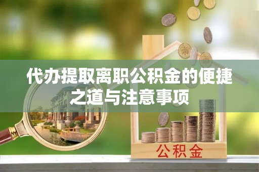 新邱代办提取离职公积金的便捷之道与注意事项