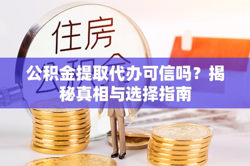 新邱公积金提取代办可信吗？揭秘真相与选择指南