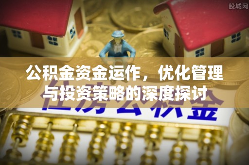新邱公积金资金运作，优化管理与投资策略的深度探讨