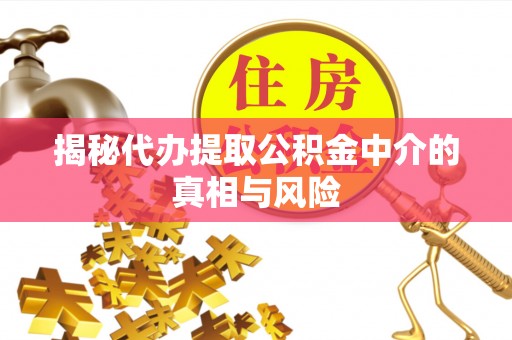 新邱揭秘代办提取公积金中介的真相与风险