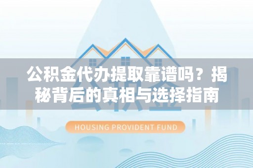 新邱公积金代办提取靠谱吗？揭秘背后的真相与选择指南