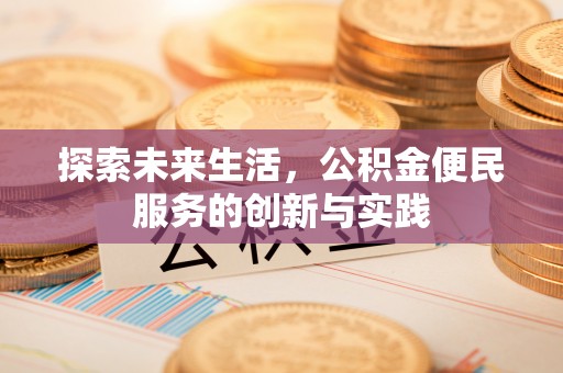 新邱探索未来生活，公积金便民服务的创新与实践