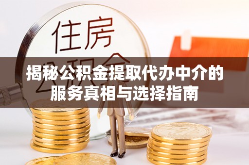 新邱揭秘公积金提取代办中介的服务真相与选择指南