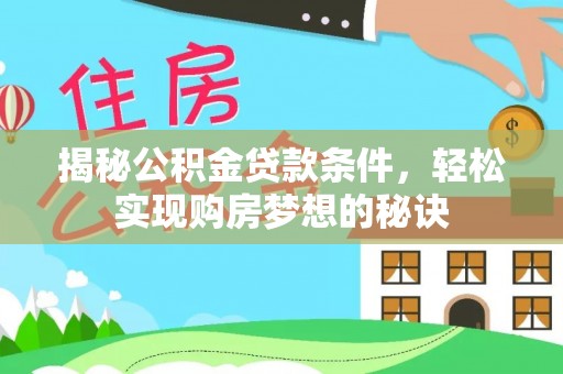 新邱揭秘公积金贷款条件，轻松实现购房梦想的秘诀