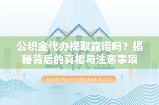 新邱公积金代办提取靠谱吗？揭秘背后的真相与注意事项