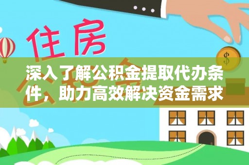 新邱深入了解公积金提取代办条件，助力高效解决资金需求