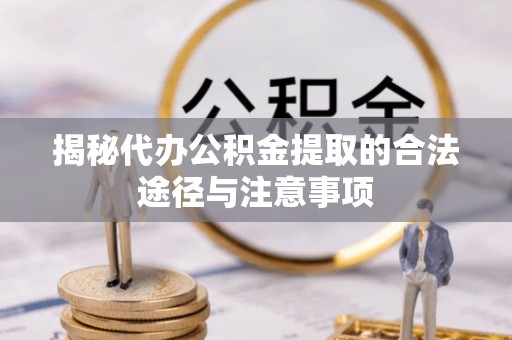 新邱揭秘代办公积金提取的合法途径与注意事项