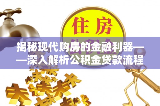 新邱揭秘现代购房的金融利器——深入解析公积金贷款流程