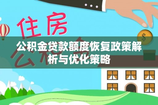 新邱公积金贷款额度恢复政策解析与优化策略