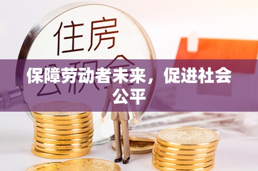新邱保障劳动者未来，促进社会公平