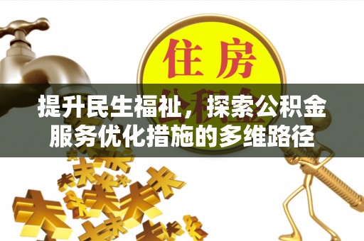 新邱提升民生福祉，探索公积金服务优化措施的多维路径