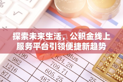 新邱探索未来生活，公积金线上服务平台引领便捷新趋势