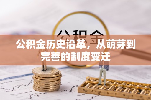 新邱公积金历史沿革，从萌芽到完善的制度变迁