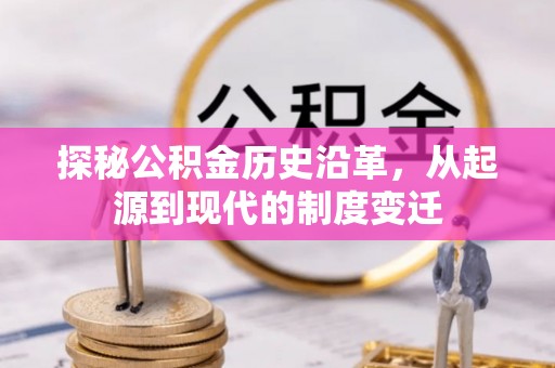 新邱探秘公积金历史沿革，从起源到现代的制度变迁