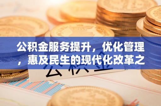 新邱公积金服务提升，优化管理，惠及民生的现代化改革之路