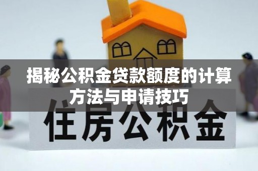 新邱揭秘公积金贷款额度的计算方法与申请技巧