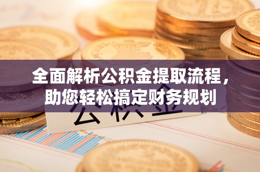 新邱全面解析公积金提取流程，助您轻松搞定财务规划