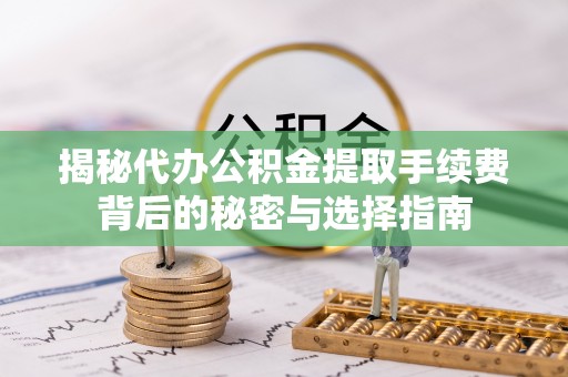 新邱揭秘代办公积金提取手续费背后的秘密与选择指南