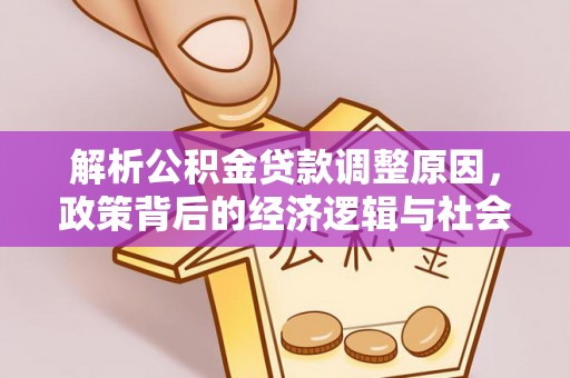 新邱解析公积金贷款调整原因，政策背后的经济逻辑与社会影响