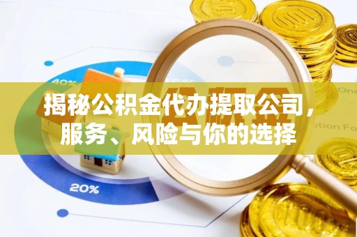 新邱揭秘公积金代办提取公司，服务、风险与你的选择