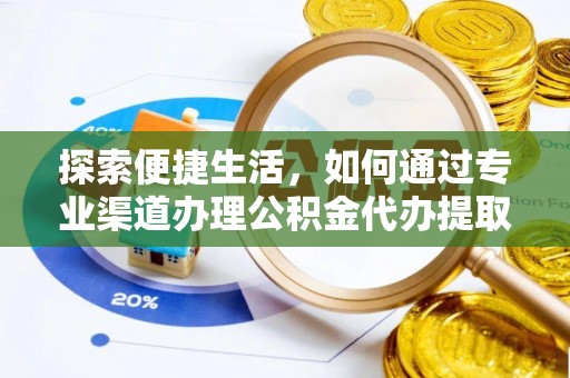 新邱探索便捷生活，如何通过专业渠道办理公积金代办提取业务