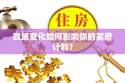 新邱政策变化如何影响你的买房计划？