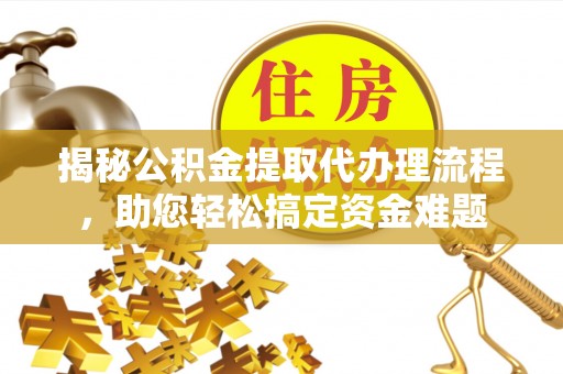 新邱揭秘公积金提取代办理流程，助您轻松搞定资金难题