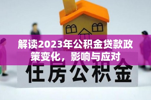 新邱解读2023年公积金贷款政策变化，影响与应对