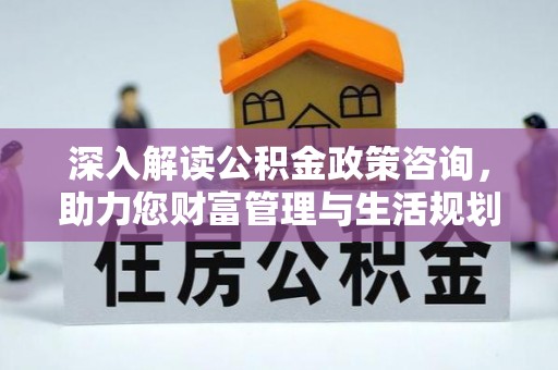 新邱深入解读公积金政策咨询，助力您财富管理与生活规划