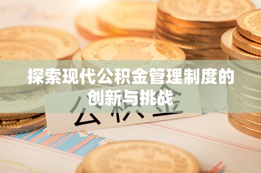 新邱探索现代公积金管理制度的创新与挑战