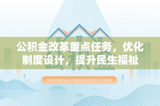 新邱公积金改革重点任务，优化制度设计，提升民生福祉