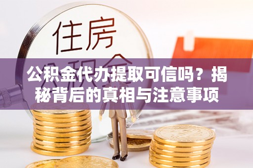 新邱公积金代办提取可信吗？揭秘背后的真相与注意事项