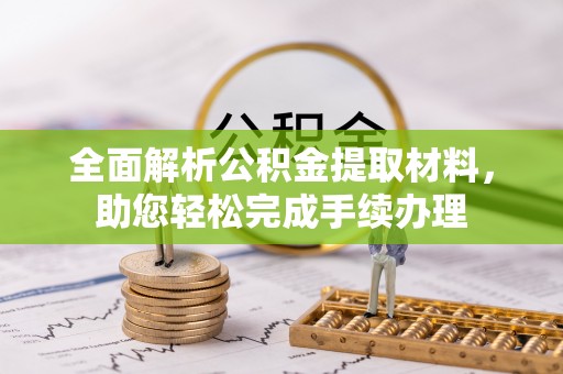 新邱全面解析公积金提取材料，助您轻松完成手续办理