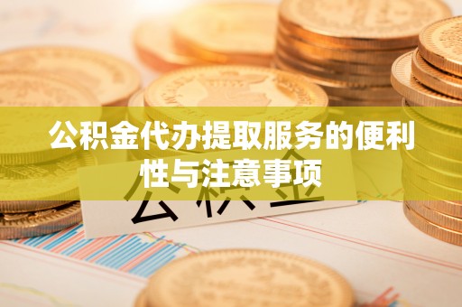 新邱公积金代办提取服务的便利性与注意事项