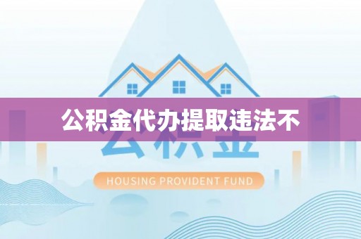 新邱公积金代办提取违法不