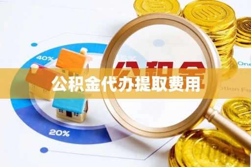 新邱公积金代办提取费用