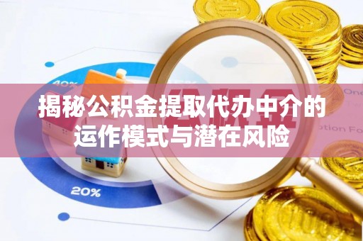 新邱揭秘公积金提取代办中介的运作模式与潜在风险