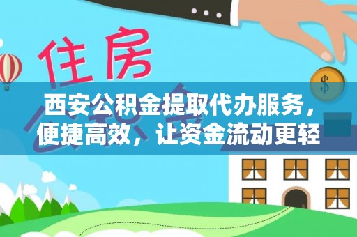 新邱西安公积金提取代办服务，便捷高效，让资金流动更轻松